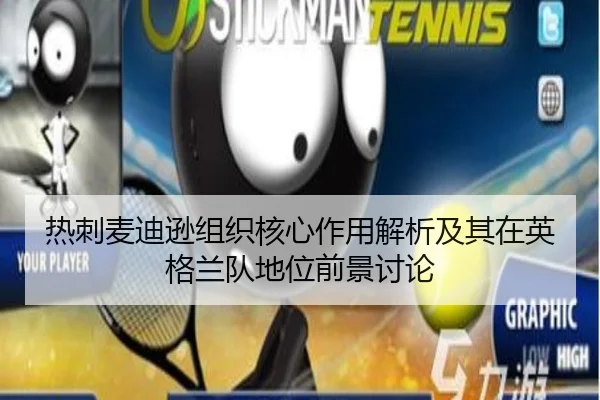 热刺麦迪逊组织核心作用解析及其在英格兰队地位前景讨论