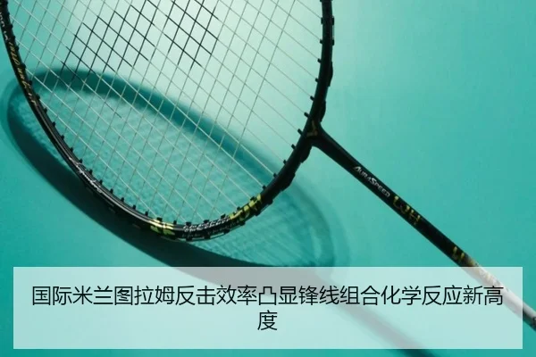 国际米兰图拉姆反击效率凸显锋线组合化学反应新高度