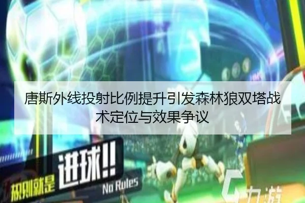 唐斯外线投射比例提升引发森林狼双塔战术定位与效果争议